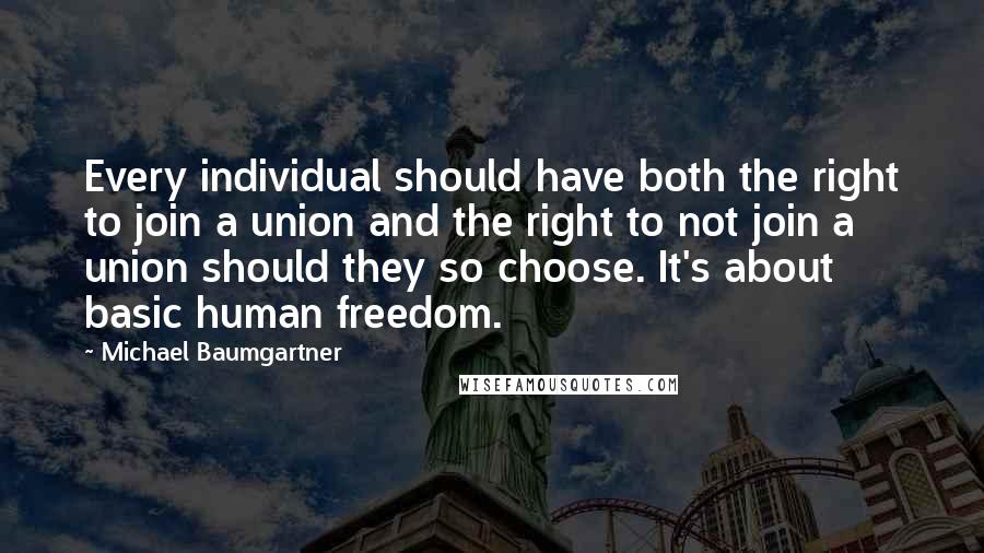 Michael Baumgartner Quotes: Every individual should have both the right to join a union and the right to not join a union should they so choose. It's about basic human freedom.