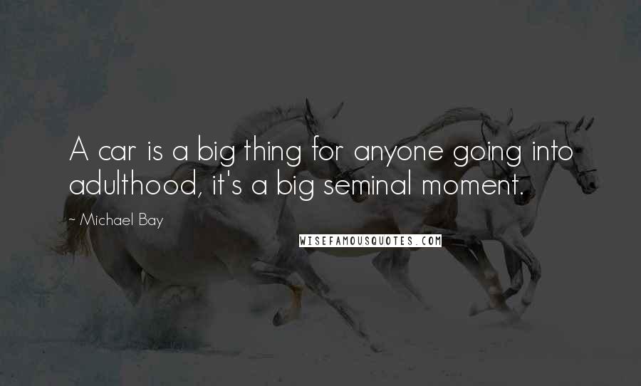 Michael Bay Quotes: A car is a big thing for anyone going into adulthood, it's a big seminal moment.