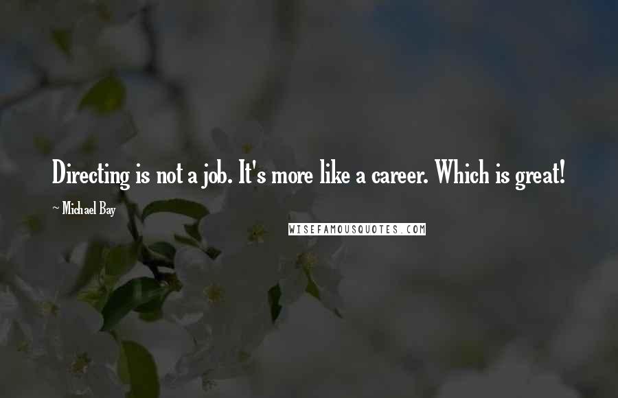 Michael Bay Quotes: Directing is not a job. It's more like a career. Which is great!