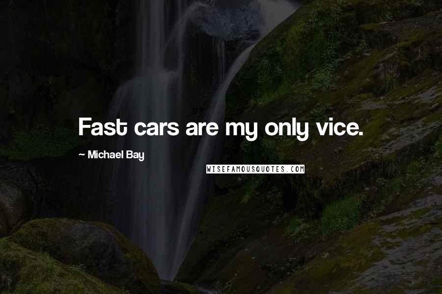 Michael Bay Quotes: Fast cars are my only vice.