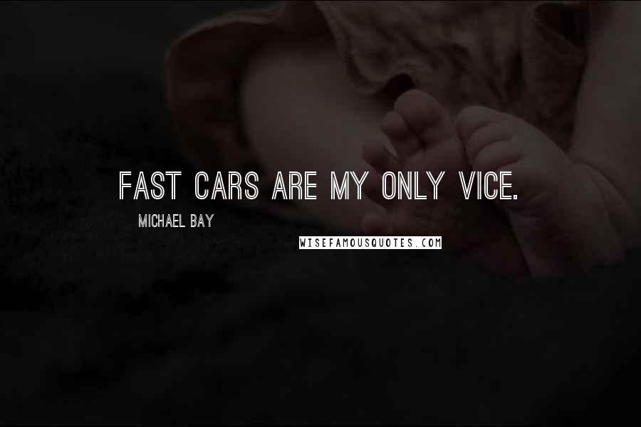 Michael Bay Quotes: Fast cars are my only vice.