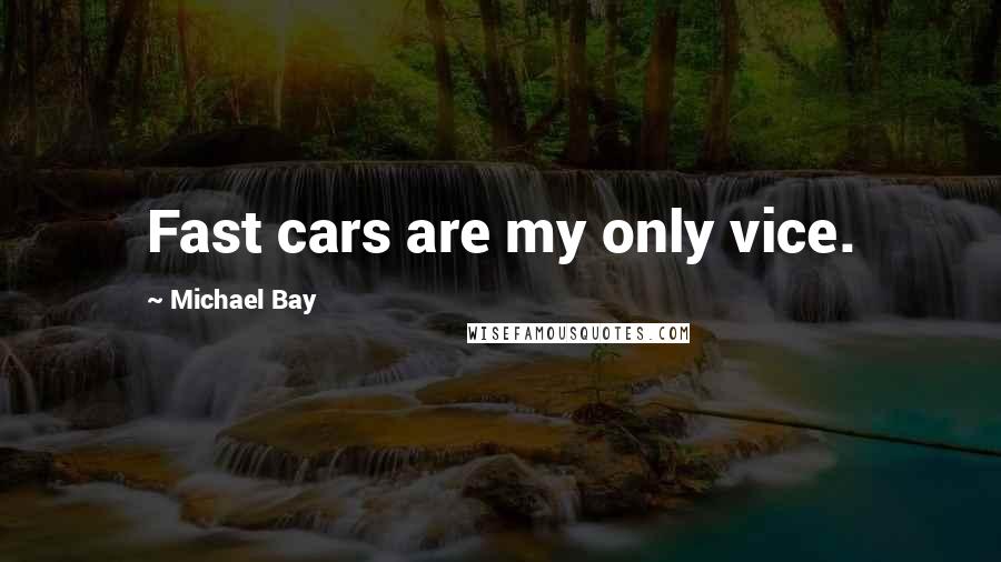 Michael Bay Quotes: Fast cars are my only vice.