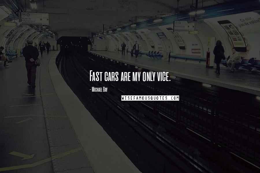 Michael Bay Quotes: Fast cars are my only vice.