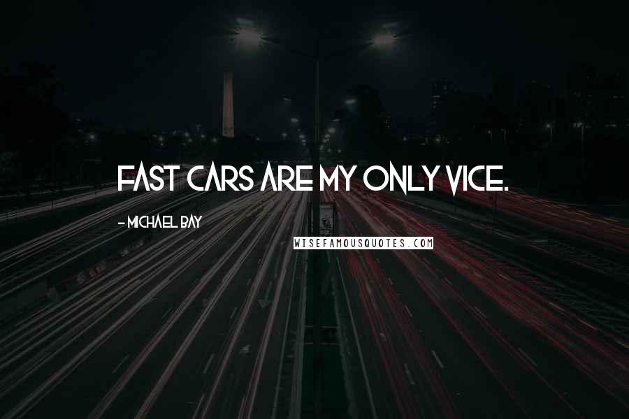 Michael Bay Quotes: Fast cars are my only vice.