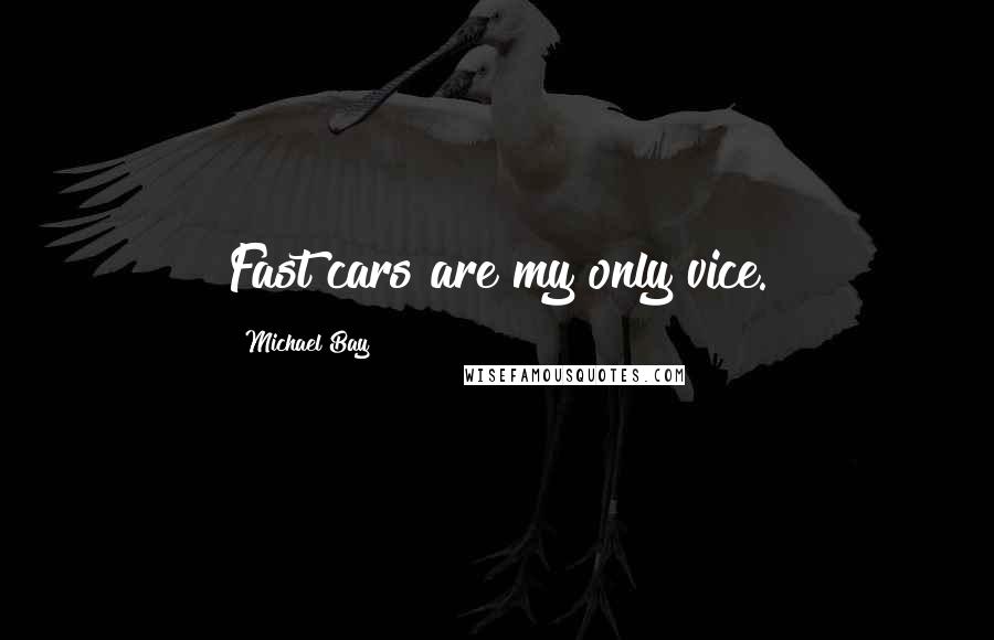 Michael Bay Quotes: Fast cars are my only vice.