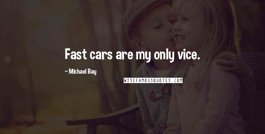 Michael Bay Quotes: Fast cars are my only vice.