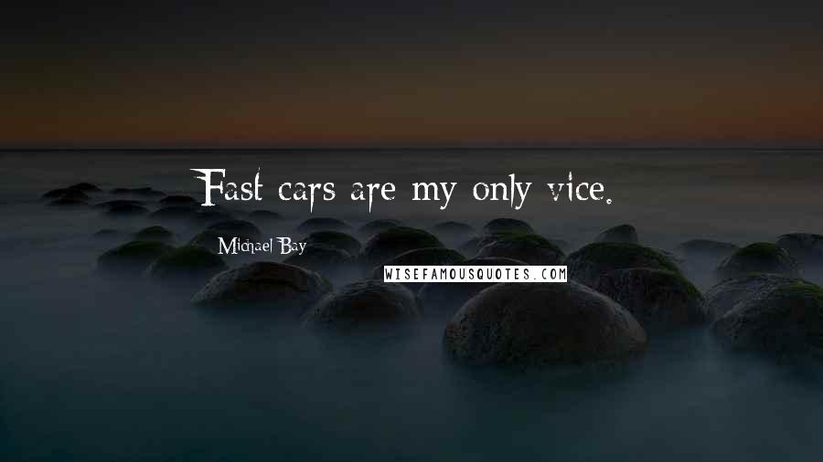 Michael Bay Quotes: Fast cars are my only vice.