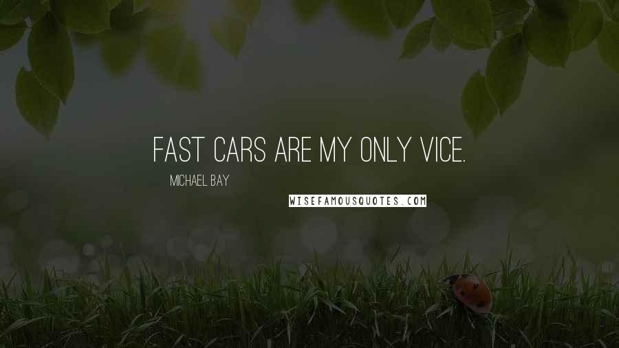 Michael Bay Quotes: Fast cars are my only vice.