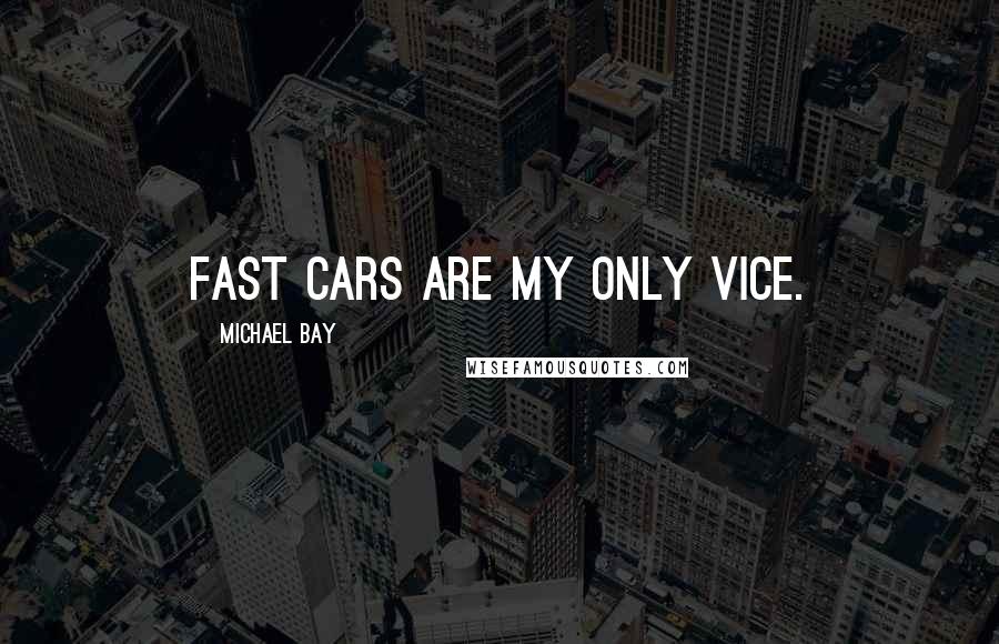 Michael Bay Quotes: Fast cars are my only vice.
