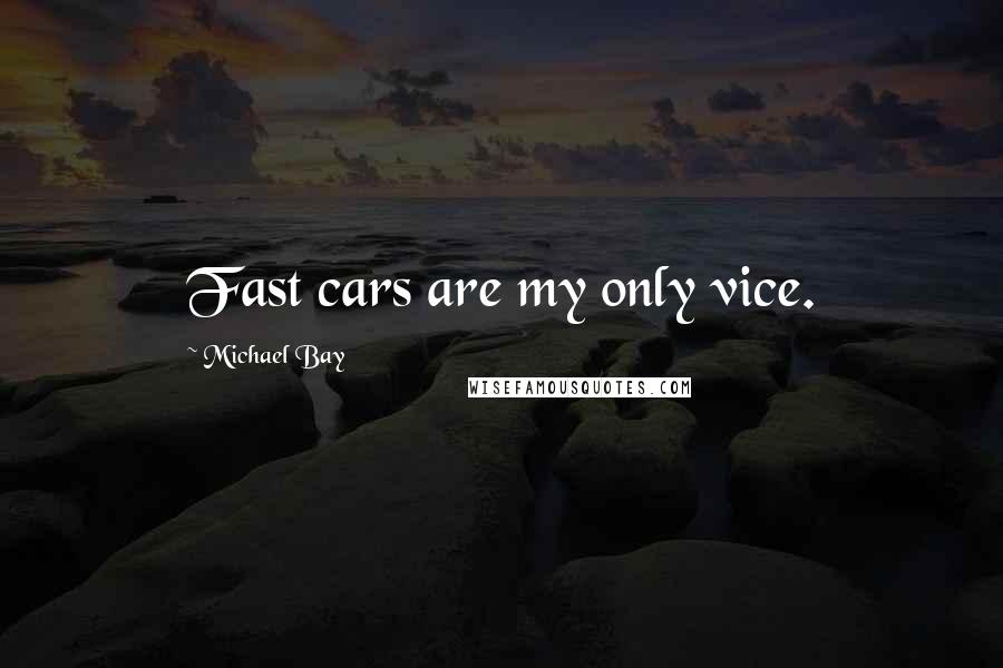 Michael Bay Quotes: Fast cars are my only vice.