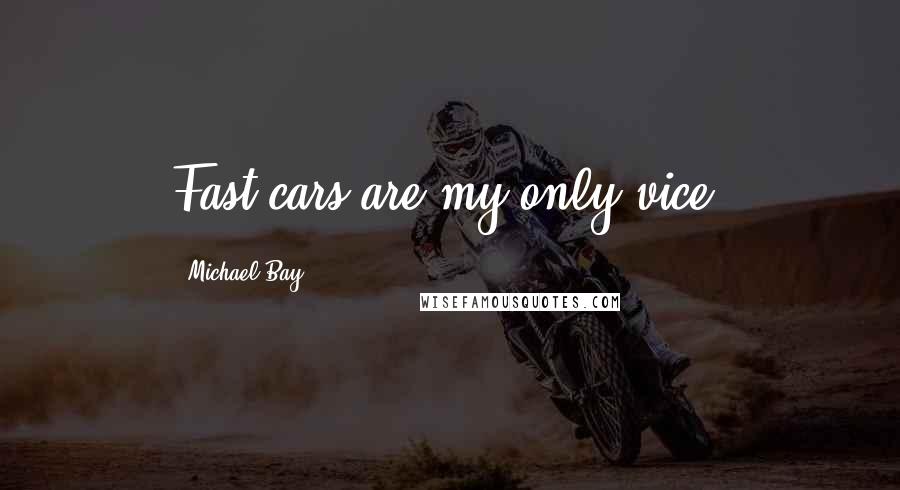 Michael Bay Quotes: Fast cars are my only vice.