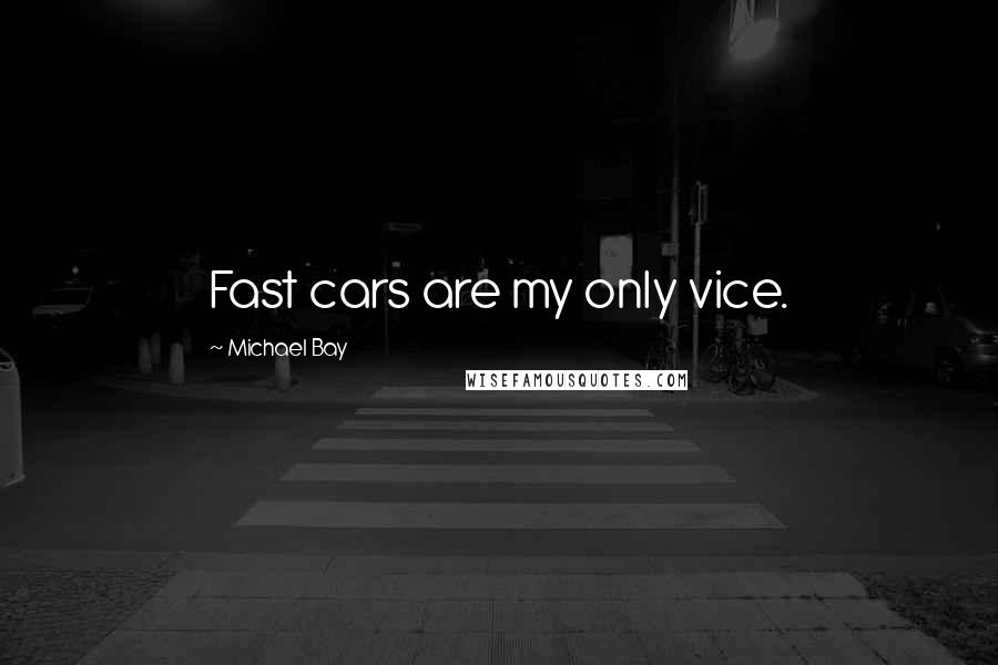 Michael Bay Quotes: Fast cars are my only vice.