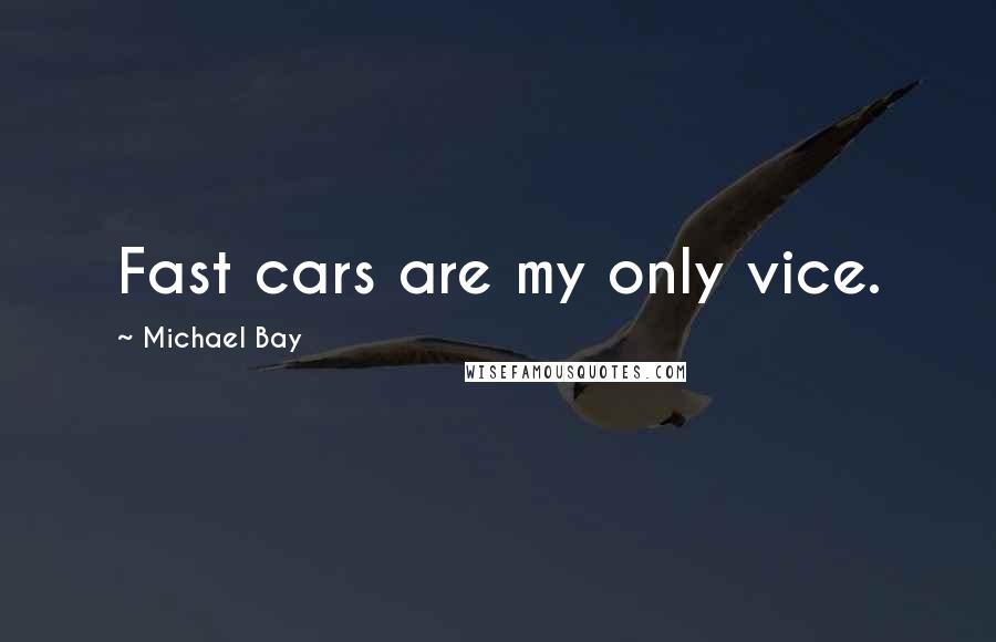 Michael Bay Quotes: Fast cars are my only vice.