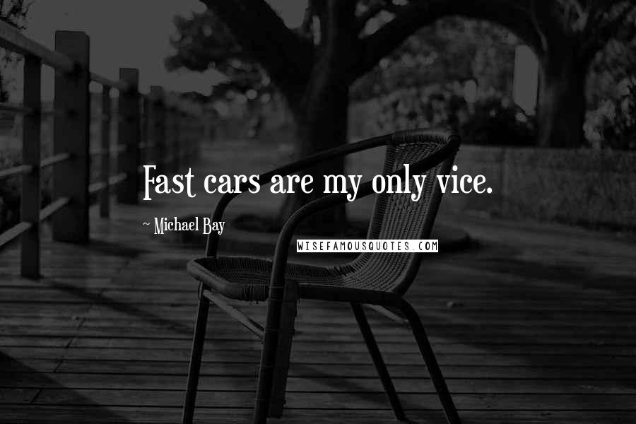 Michael Bay Quotes: Fast cars are my only vice.