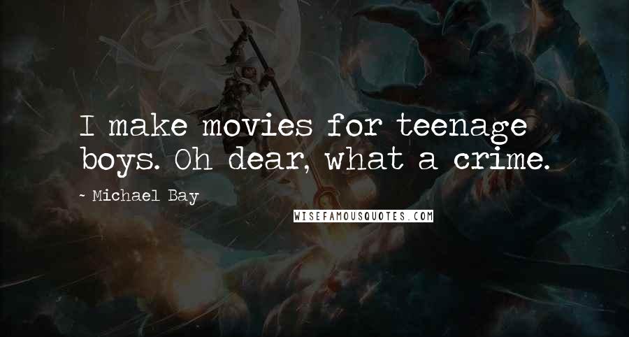 Michael Bay Quotes: I make movies for teenage boys. Oh dear, what a crime.