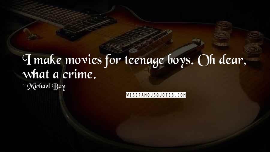 Michael Bay Quotes: I make movies for teenage boys. Oh dear, what a crime.