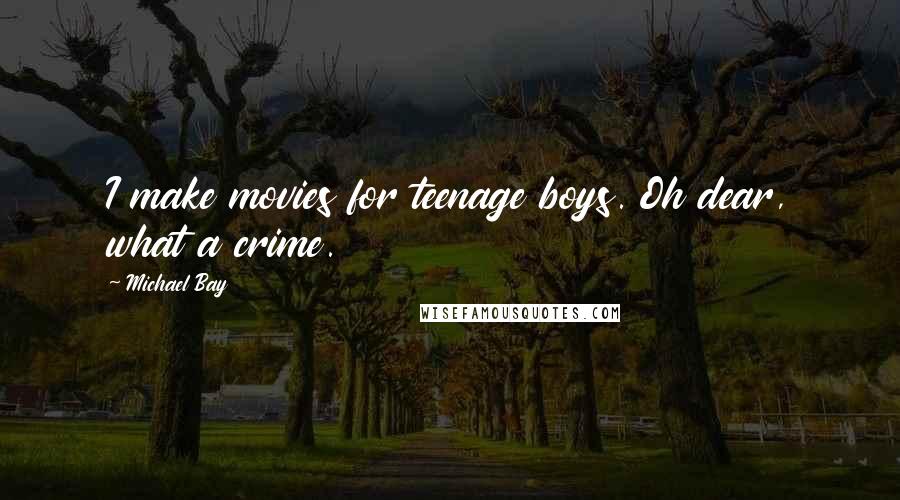 Michael Bay Quotes: I make movies for teenage boys. Oh dear, what a crime.