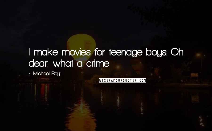 Michael Bay Quotes: I make movies for teenage boys. Oh dear, what a crime.