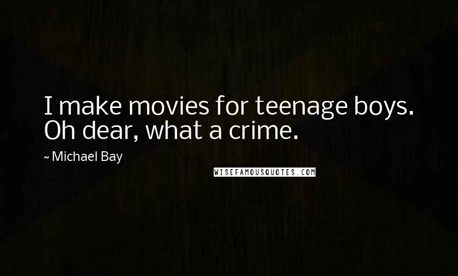 Michael Bay Quotes: I make movies for teenage boys. Oh dear, what a crime.