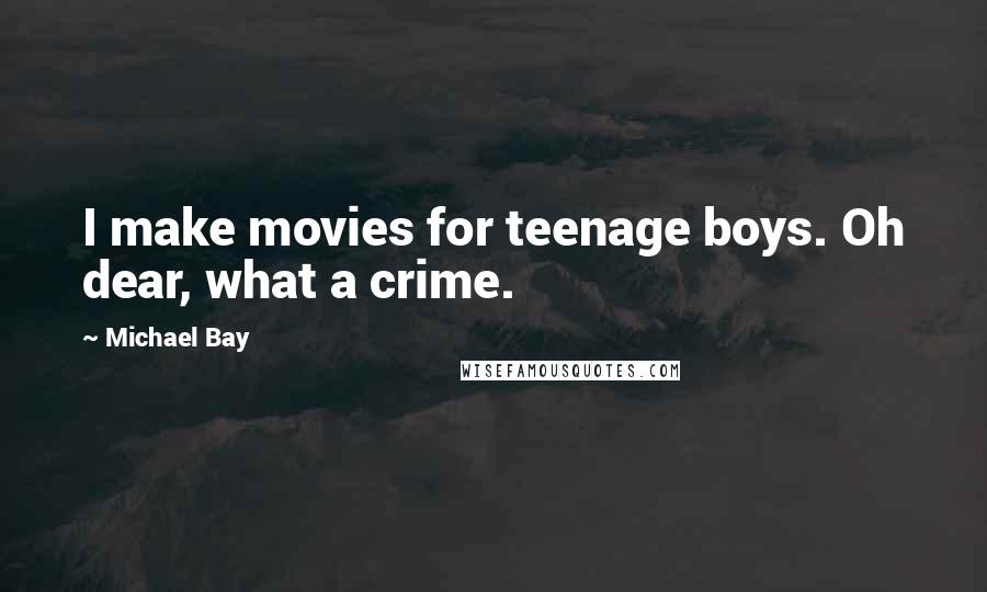 Michael Bay Quotes: I make movies for teenage boys. Oh dear, what a crime.