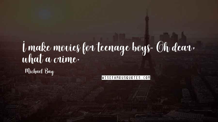 Michael Bay Quotes: I make movies for teenage boys. Oh dear, what a crime.