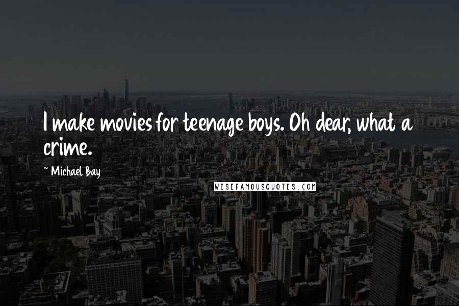 Michael Bay Quotes: I make movies for teenage boys. Oh dear, what a crime.