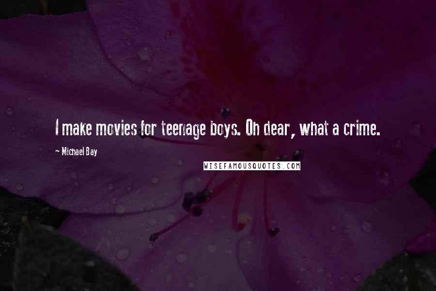 Michael Bay Quotes: I make movies for teenage boys. Oh dear, what a crime.