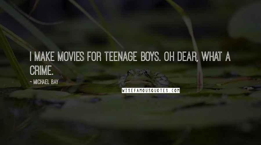 Michael Bay Quotes: I make movies for teenage boys. Oh dear, what a crime.