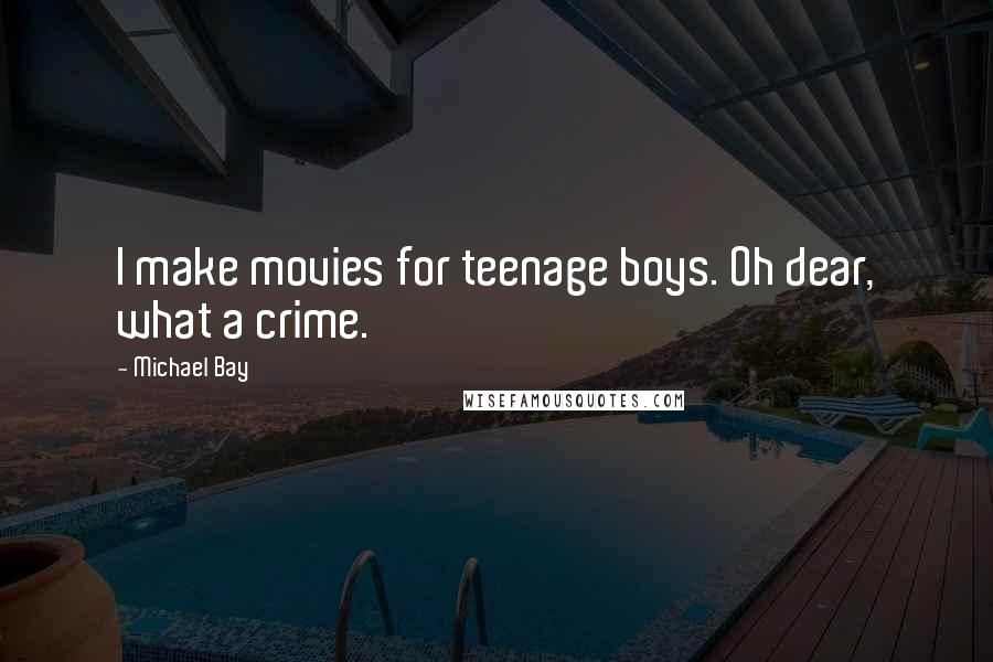 Michael Bay Quotes: I make movies for teenage boys. Oh dear, what a crime.