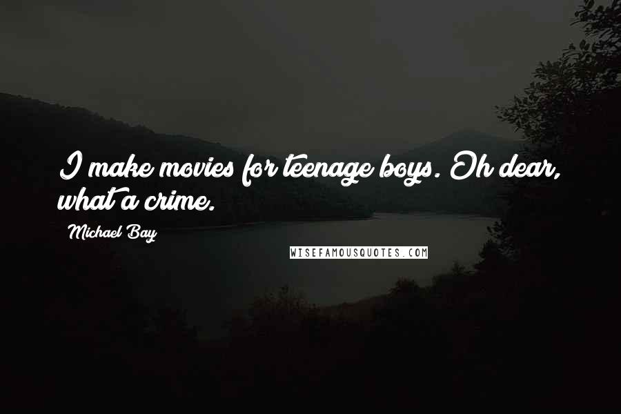 Michael Bay Quotes: I make movies for teenage boys. Oh dear, what a crime.