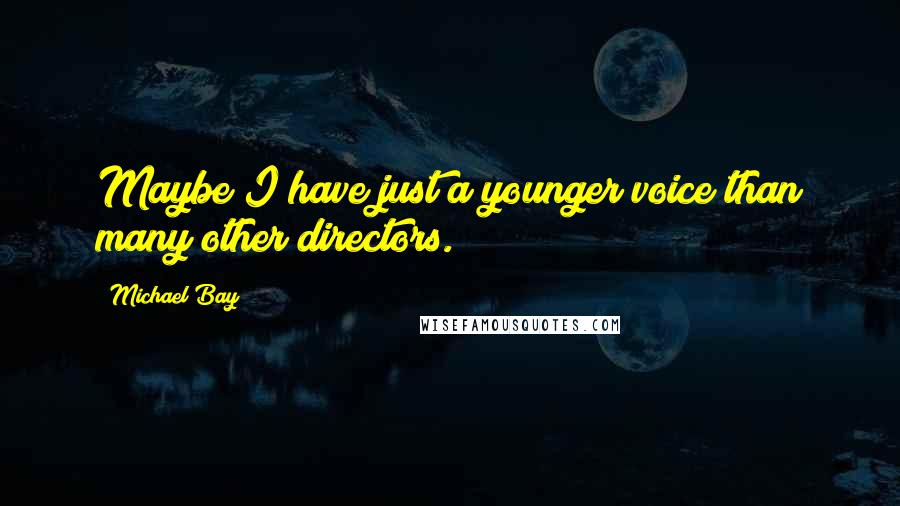 Michael Bay Quotes: Maybe I have just a younger voice than many other directors.