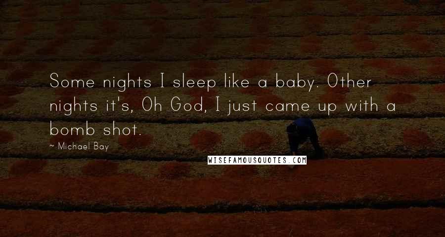 Michael Bay Quotes: Some nights I sleep like a baby. Other nights it's, Oh God, I just came up with a bomb shot.