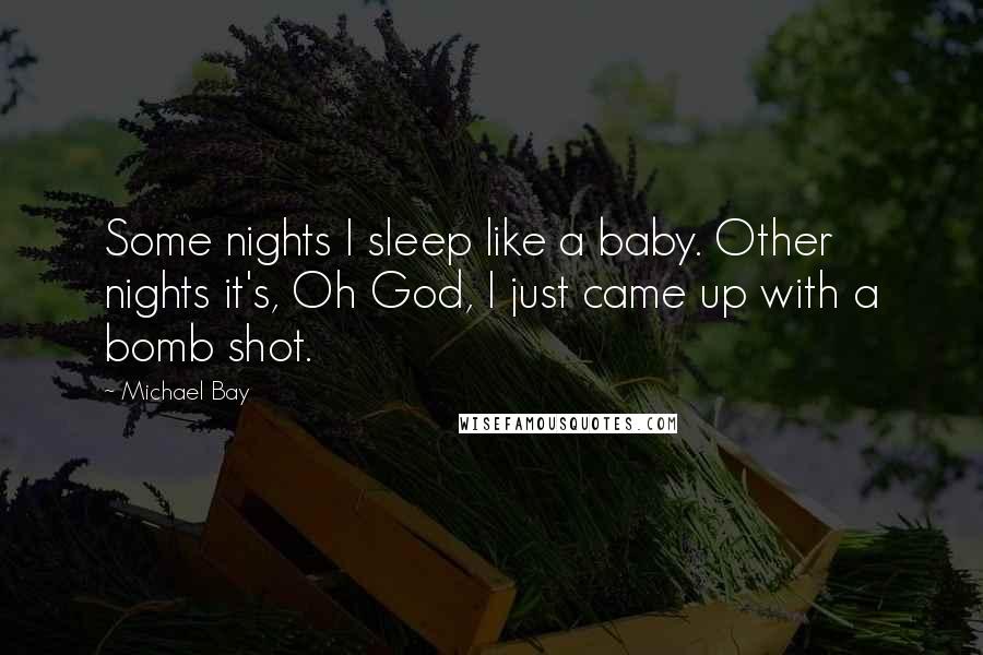 Michael Bay Quotes: Some nights I sleep like a baby. Other nights it's, Oh God, I just came up with a bomb shot.