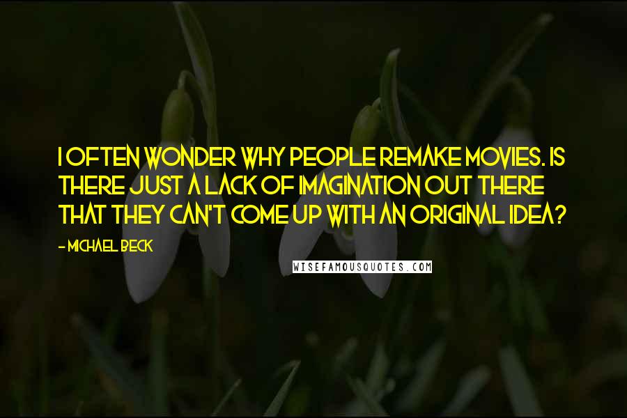 Michael Beck Quotes: I often wonder why people remake movies. Is there just a lack of imagination out there that they can't come up with an original idea?