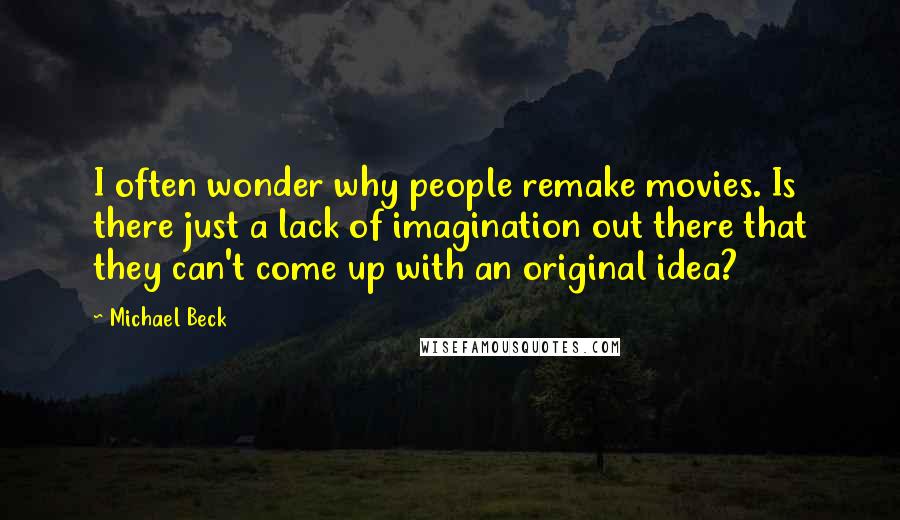 Michael Beck Quotes: I often wonder why people remake movies. Is there just a lack of imagination out there that they can't come up with an original idea?