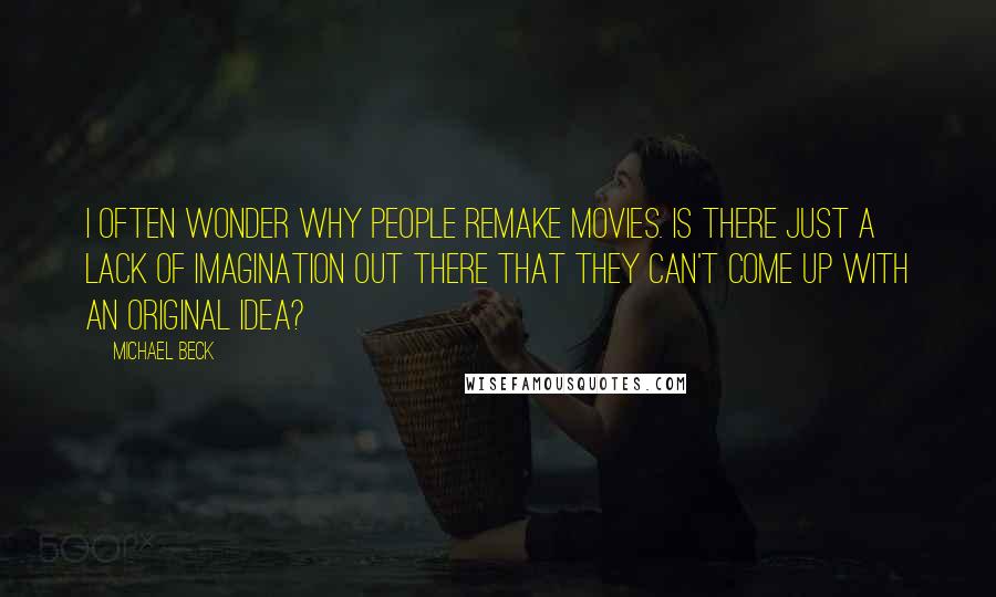 Michael Beck Quotes: I often wonder why people remake movies. Is there just a lack of imagination out there that they can't come up with an original idea?