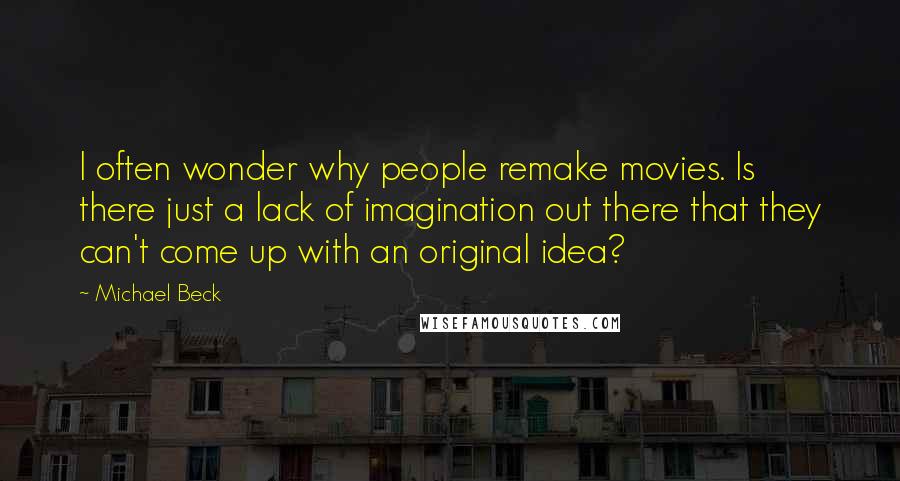 Michael Beck Quotes: I often wonder why people remake movies. Is there just a lack of imagination out there that they can't come up with an original idea?