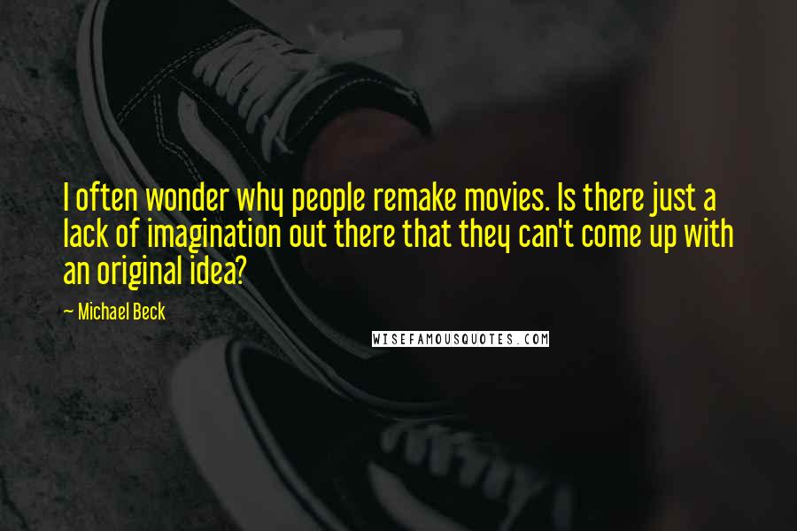 Michael Beck Quotes: I often wonder why people remake movies. Is there just a lack of imagination out there that they can't come up with an original idea?