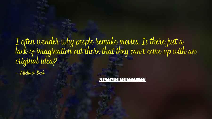Michael Beck Quotes: I often wonder why people remake movies. Is there just a lack of imagination out there that they can't come up with an original idea?