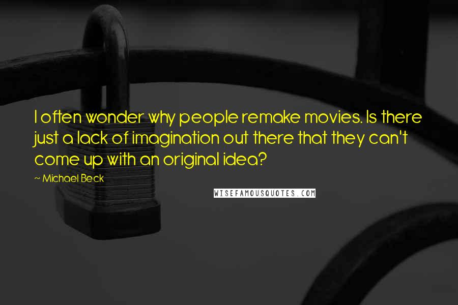 Michael Beck Quotes: I often wonder why people remake movies. Is there just a lack of imagination out there that they can't come up with an original idea?