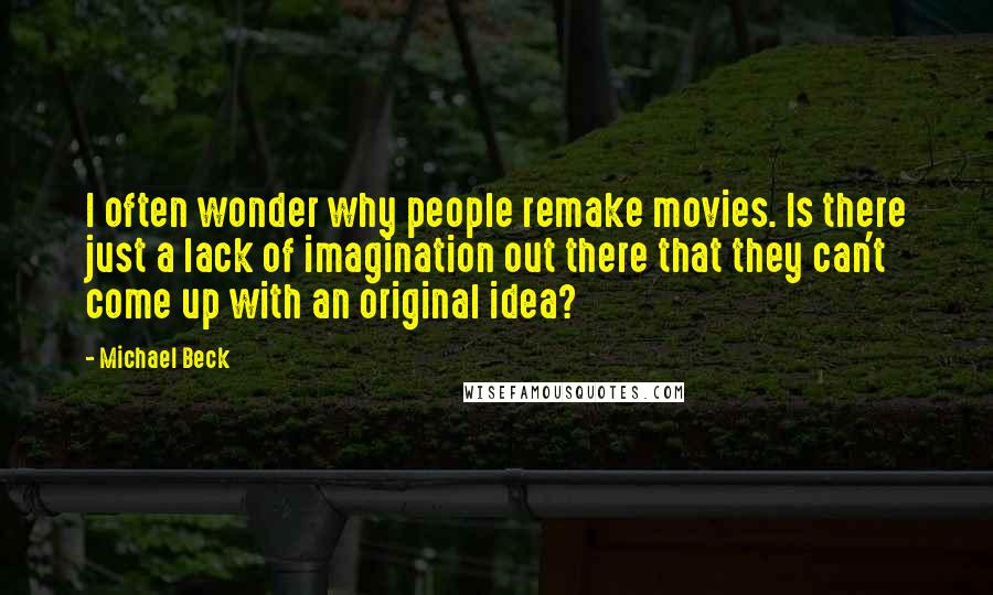Michael Beck Quotes: I often wonder why people remake movies. Is there just a lack of imagination out there that they can't come up with an original idea?