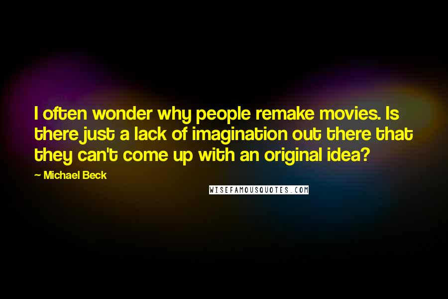 Michael Beck Quotes: I often wonder why people remake movies. Is there just a lack of imagination out there that they can't come up with an original idea?