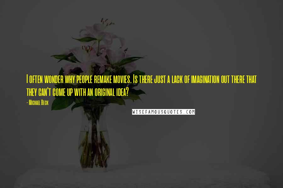 Michael Beck Quotes: I often wonder why people remake movies. Is there just a lack of imagination out there that they can't come up with an original idea?