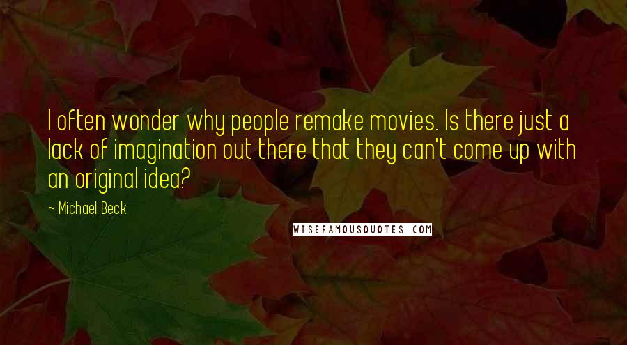 Michael Beck Quotes: I often wonder why people remake movies. Is there just a lack of imagination out there that they can't come up with an original idea?