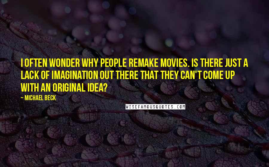 Michael Beck Quotes: I often wonder why people remake movies. Is there just a lack of imagination out there that they can't come up with an original idea?