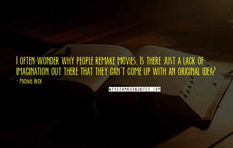 Michael Beck Quotes: I often wonder why people remake movies. Is there just a lack of imagination out there that they can't come up with an original idea?