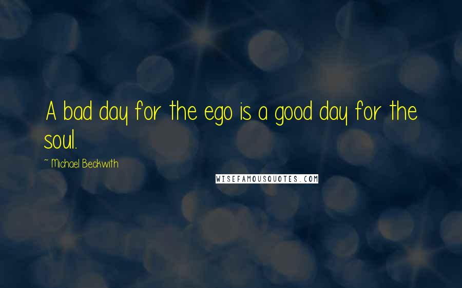 Michael Beckwith Quotes: A bad day for the ego is a good day for the soul.
