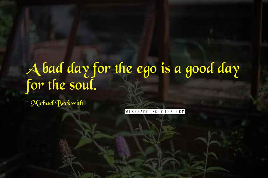 Michael Beckwith Quotes: A bad day for the ego is a good day for the soul.