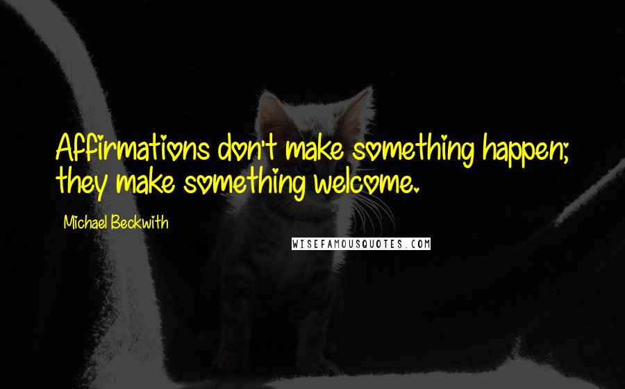 Michael Beckwith Quotes: Affirmations don't make something happen; they make something welcome.