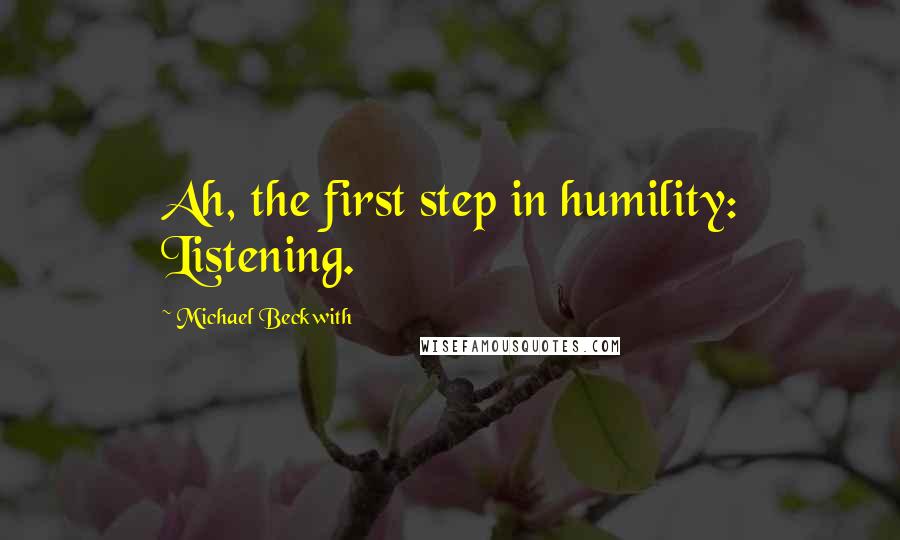 Michael Beckwith Quotes: Ah, the first step in humility: Listening.